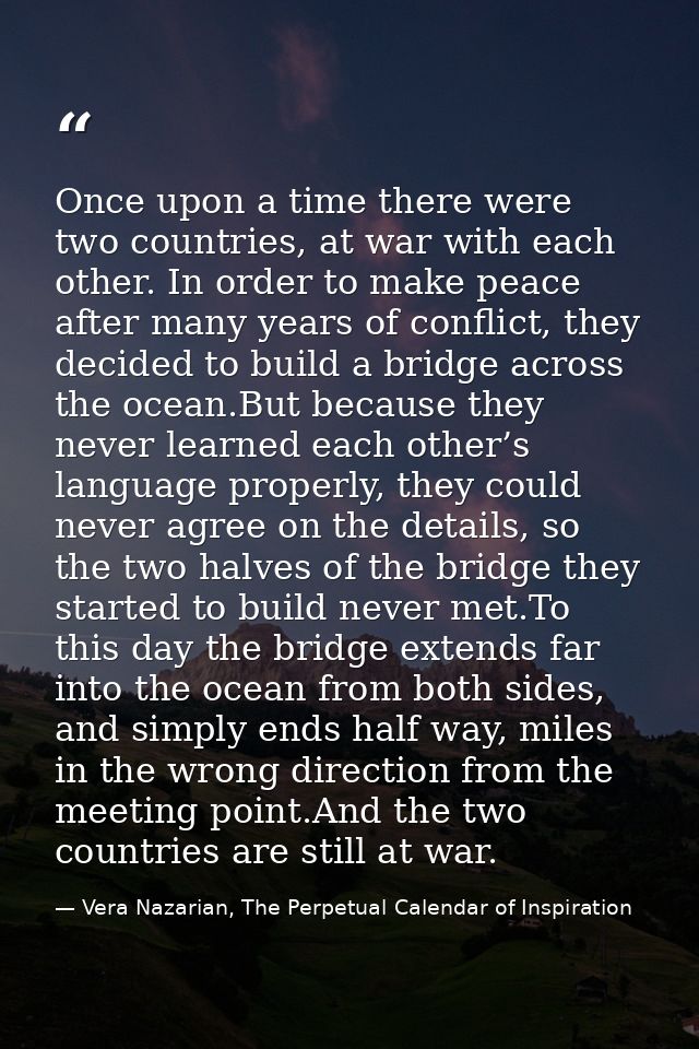 Once upon a time there were two countries, at war with each other. In order to make peace after many years of conflict,  — Vera Nazarian, The Perpetual Calendar of Inspiration