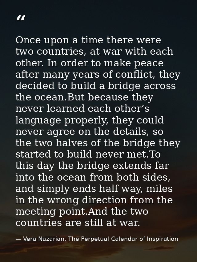 Once upon a time there were two countries, at war with each other. In order to make peace after many years of conflict,  — Vera Nazarian, The Perpetual Calendar of Inspiration