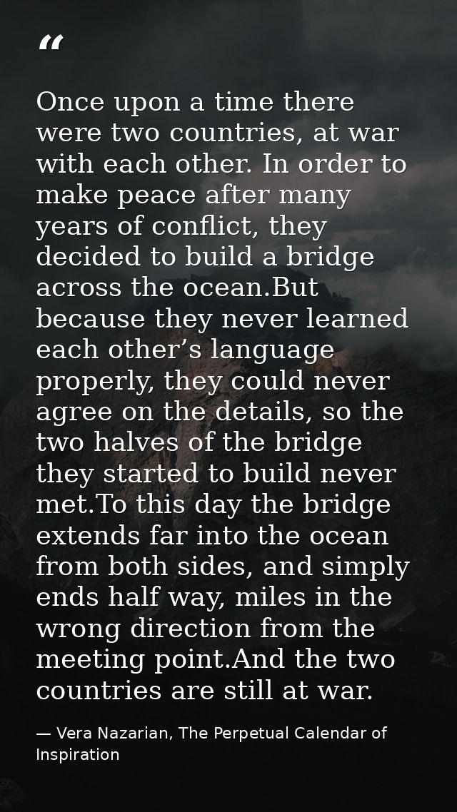 Once upon a time there were two countries, at war with each other. In order to make peace after many years of conflict,  — Vera Nazarian, The Perpetual Calendar of Inspiration