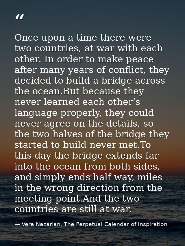 Once upon a time there were two countries, at war with each other. In order to make peace after many years of conflict,  — Vera Nazarian, The Perpetual Calendar of Inspiration