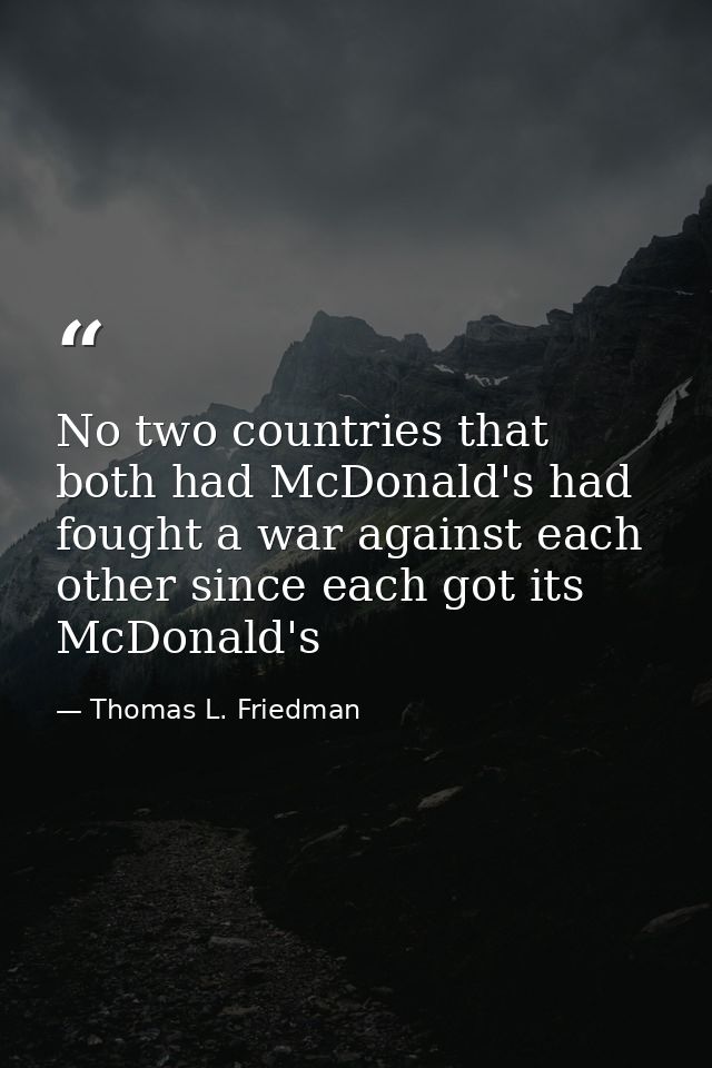 No two countries that both had McDonald's had fought a war against each other since each got its McDonald's — Thomas L. Friedman