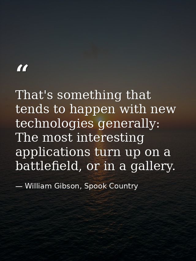 That's something that tends to happen with new technologies generally: The most interesting applications turn up on a ba — William Gibson, Spook Country