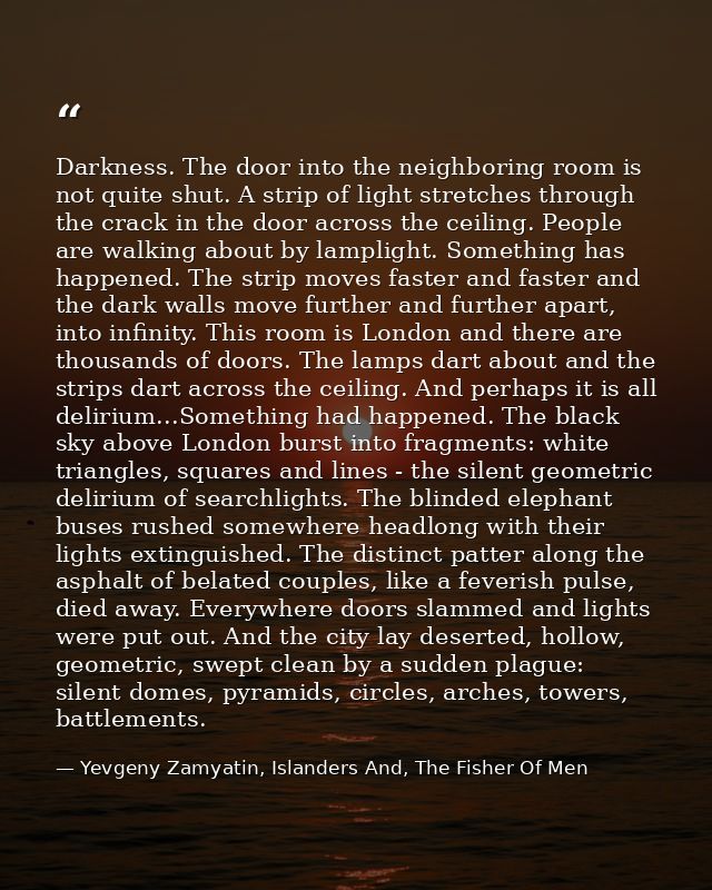 Darkness. The door into the neighboring room is not quite shut. A strip of light stretches through the crack in the door — Yevgeny Zamyatin, Islanders And, The Fisher Of Men