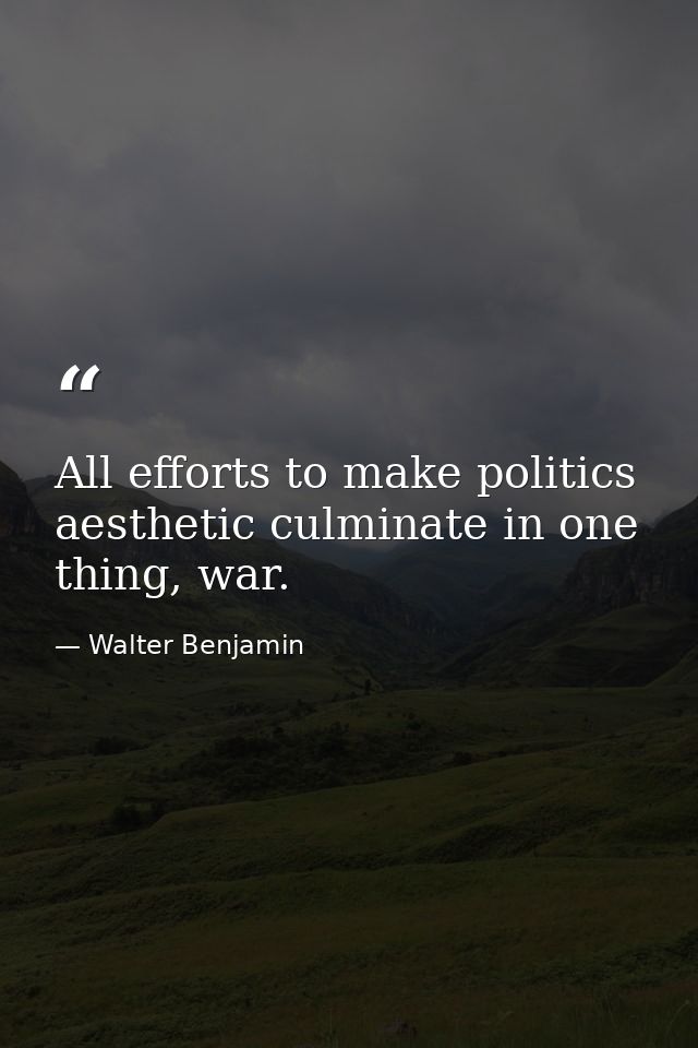 All efforts to make politics aesthetic culminate in one thing, war. — Walter Benjamin