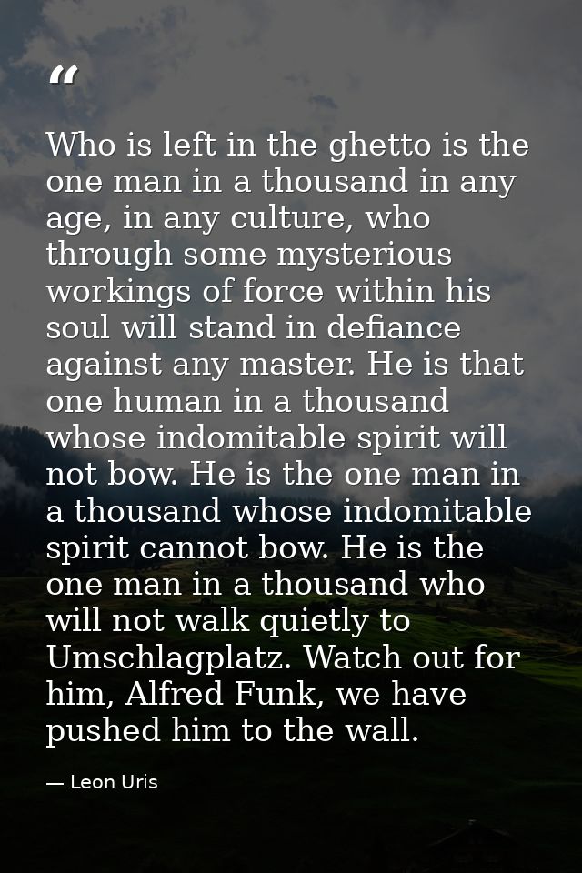 Who is left in the ghetto is the one man in a thousand in any age, in any culture, who through some mysterious workings  — Leon Uris