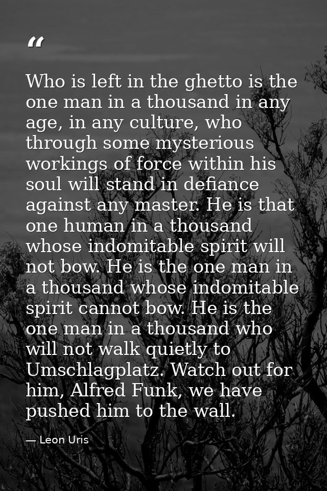 Who is left in the ghetto is the one man in a thousand in any age, in any culture, who through some mysterious workings  — Leon Uris