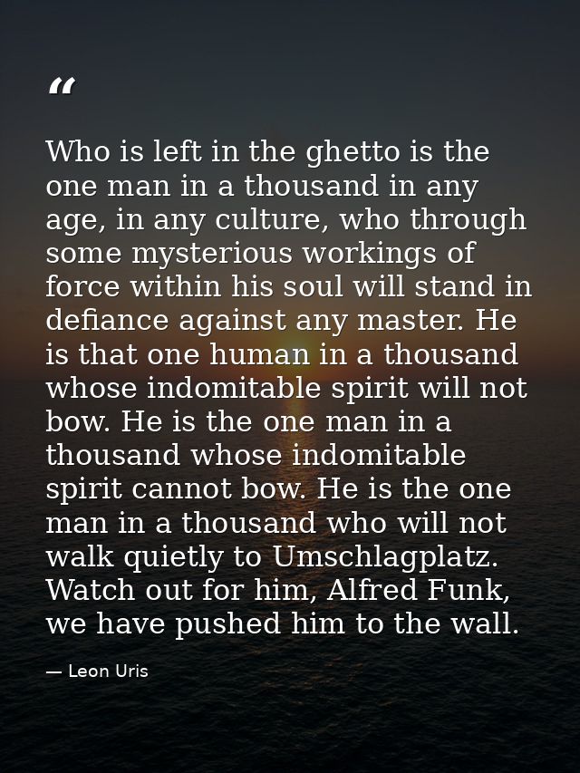 Who is left in the ghetto is the one man in a thousand in any age, in any culture, who through some mysterious workings  — Leon Uris