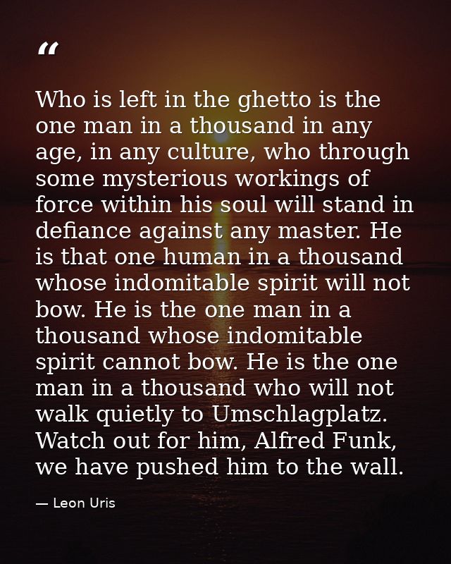 Who is left in the ghetto is the one man in a thousand in any age, in any culture, who through some mysterious workings  — Leon Uris