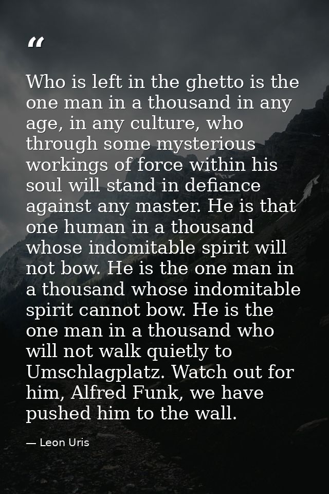 Who is left in the ghetto is the one man in a thousand in any age, in any culture, who through some mysterious workings  — Leon Uris