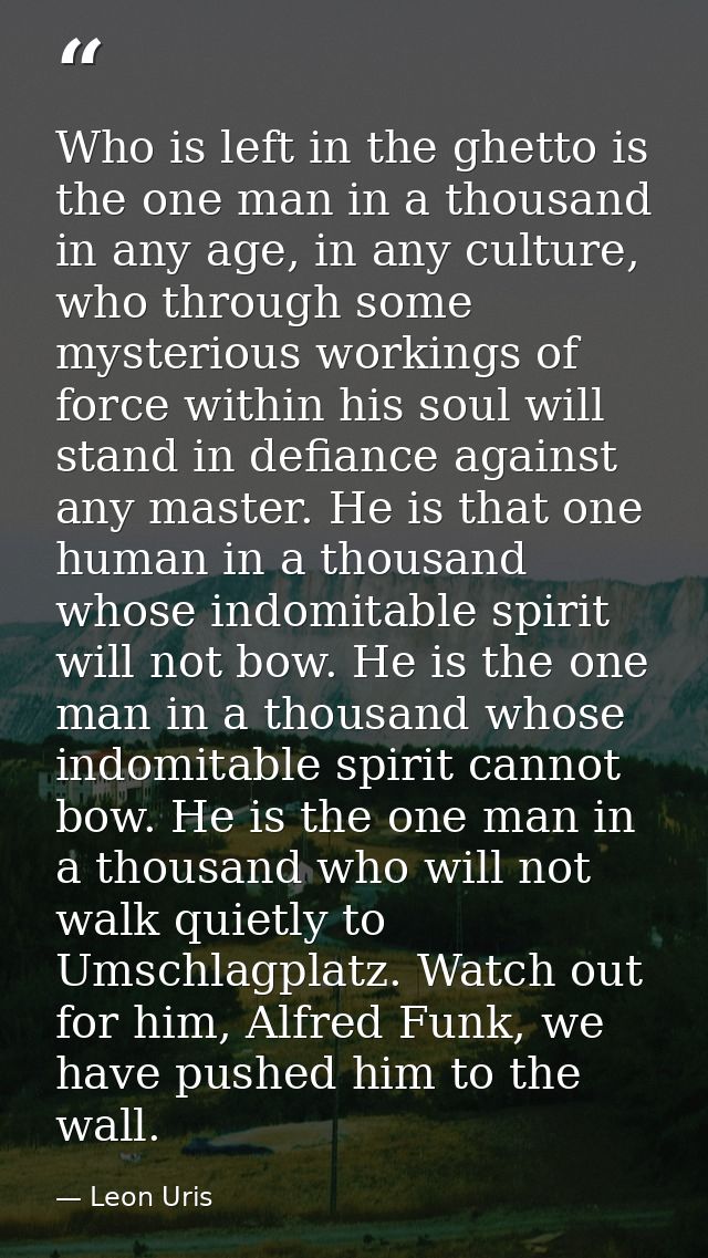 Who is left in the ghetto is the one man in a thousand in any age, in any culture, who through some mysterious workings  — Leon Uris