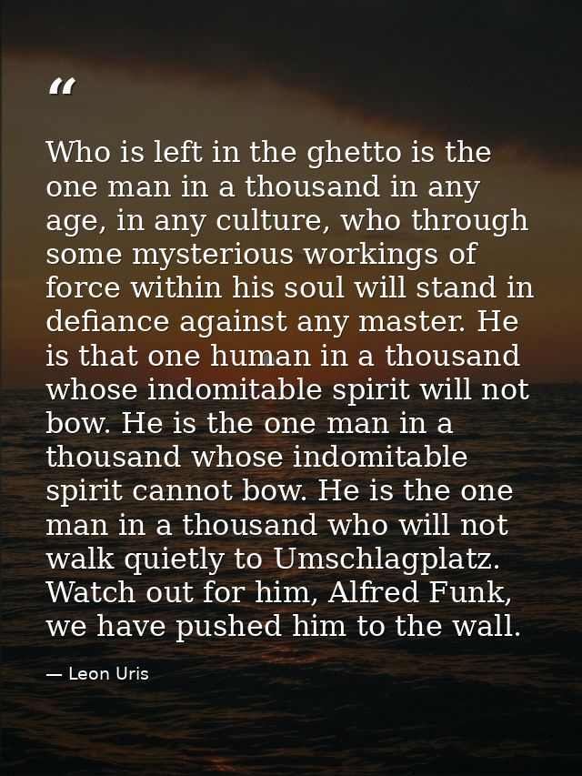 Who is left in the ghetto is the one man in a thousand in any age, in any culture, who through some mysterious workings  — Leon Uris