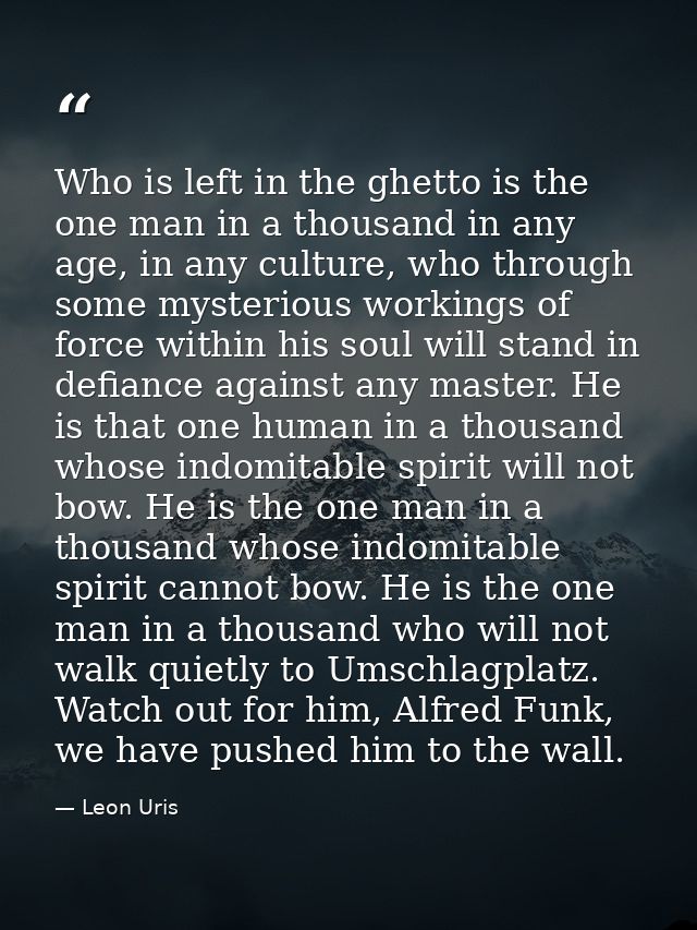 Who is left in the ghetto is the one man in a thousand in any age, in any culture, who through some mysterious workings  — Leon Uris