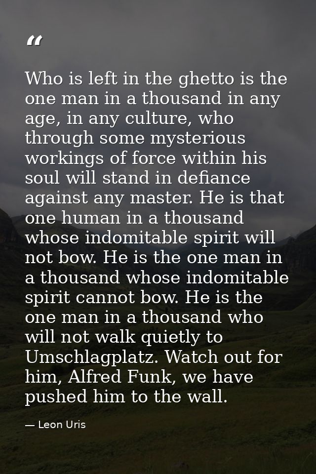 Who is left in the ghetto is the one man in a thousand in any age, in any culture, who through some mysterious workings  — Leon Uris