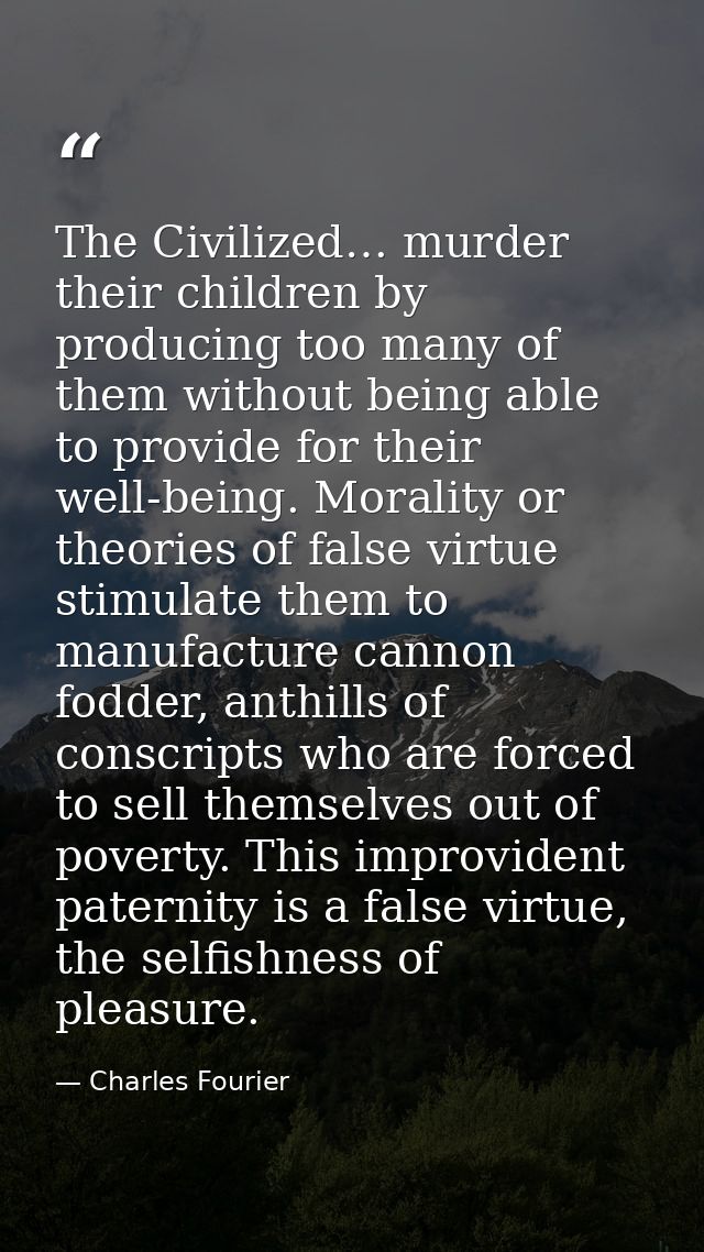 The Civilized… murder their children by producing too many of them without being able to provide for their well-being. M — Charles Fourier