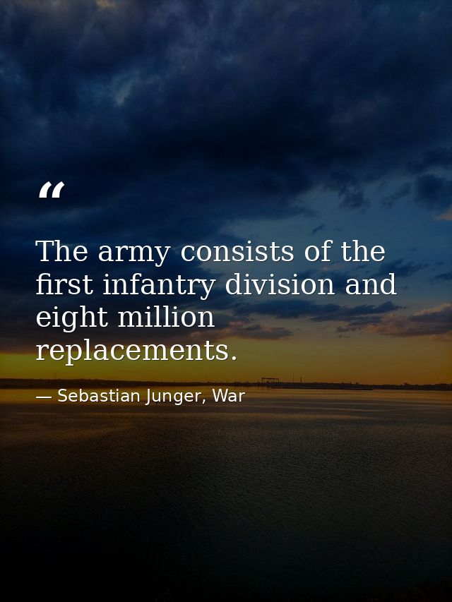 The army consists of the first infantry division and eight million replacements. — Sebastian Junger, War
