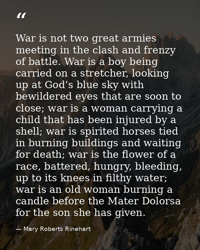 War is not two great armies meeting in the clash and frenzy of battle. War is a boy being carried on a stretcher, lookin — Mary Roberts Rinehart