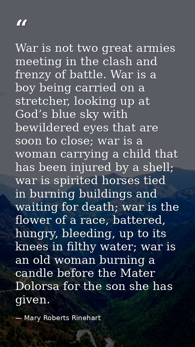 War is not two great armies meeting in the clash and frenzy of battle. War is a boy being carried on a stretcher, lookin — Mary Roberts Rinehart