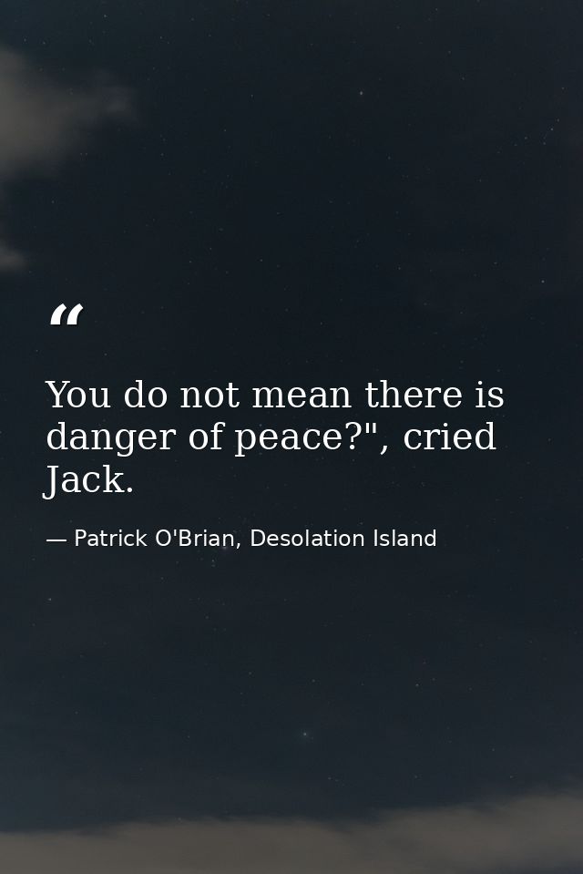 You do not mean there is danger of peace?", cried Jack. — Patrick O'Brian, Desolation Island