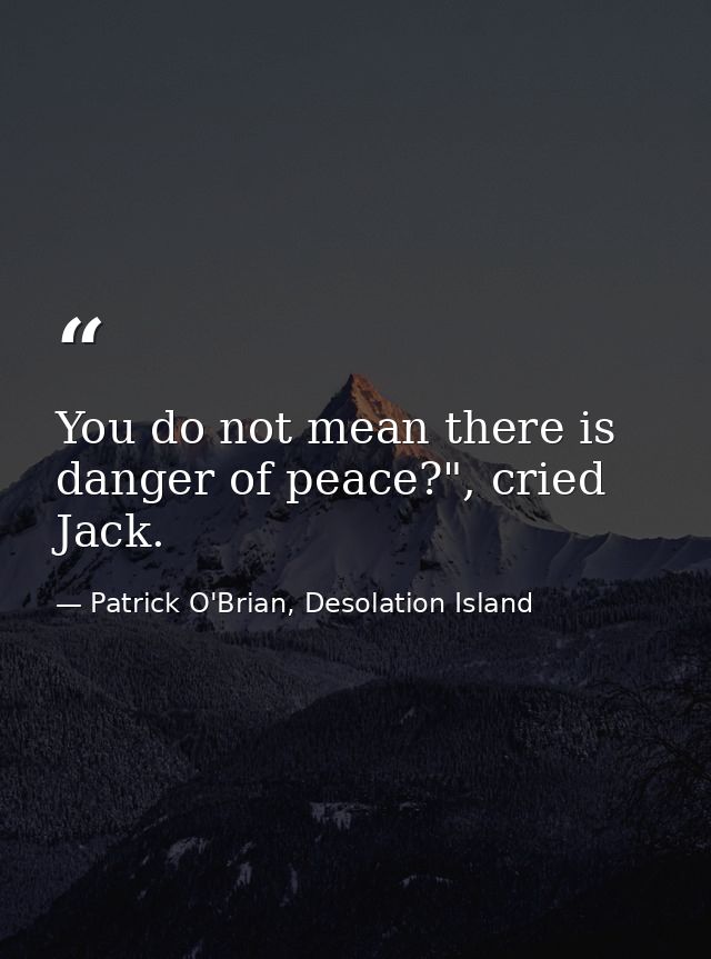 You do not mean there is danger of peace?", cried Jack. — Patrick O'Brian, Desolation Island