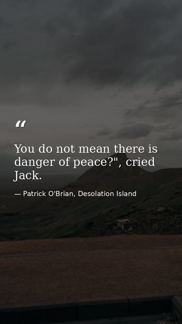 You do not mean there is danger of peace?", cried Jack. — Patrick O'Brian, Desolation Island