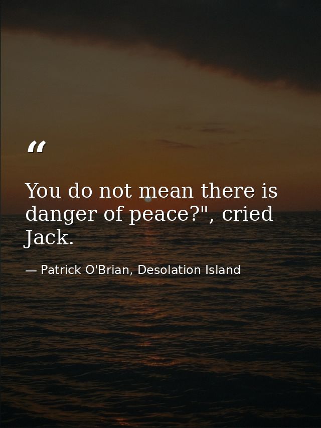 You do not mean there is danger of peace?", cried Jack. — Patrick O'Brian, Desolation Island