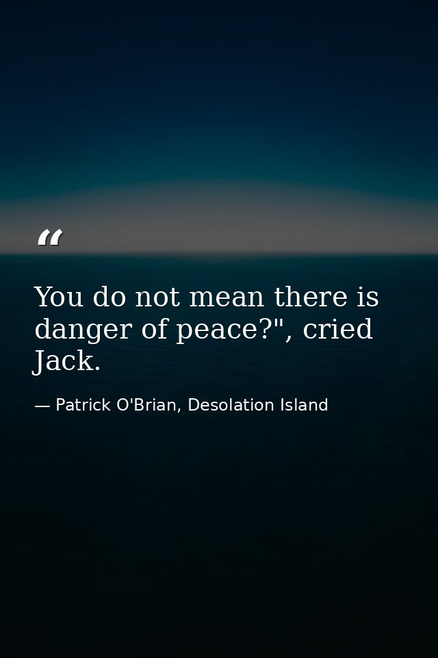 You do not mean there is danger of peace?", cried Jack. — Patrick O'Brian, Desolation Island