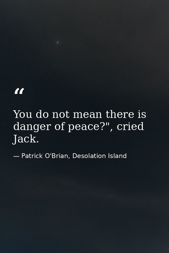 You do not mean there is danger of peace?", cried Jack. — Patrick O'Brian, Desolation Island