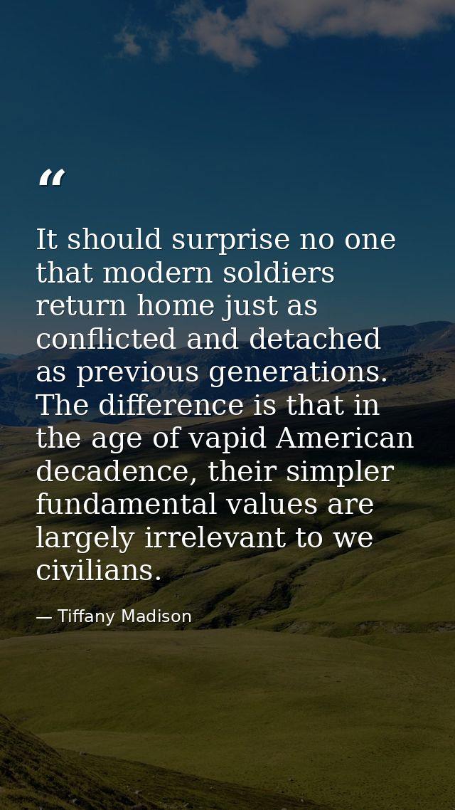 It should surprise no one that modern soldiers return home just as conflicted and detached as previous generations. The  — Tiffany Madison