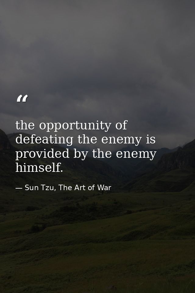 the opportunity of defeating the enemy is provided by the enemy himself. — Sun Tzu, The Art of War