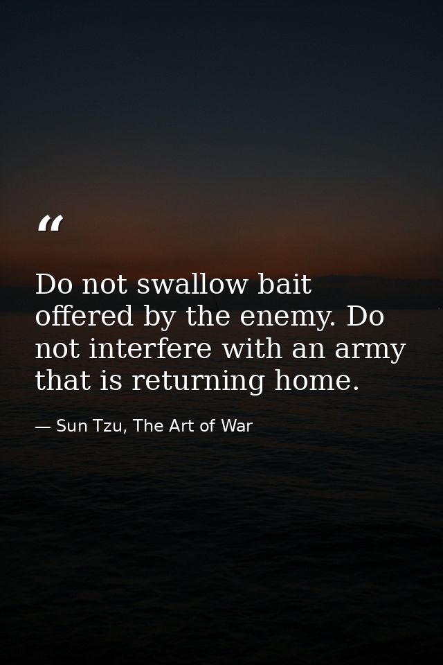 Do not swallow bait offered by the enemy. Do not interfere with an army that is returning home. — Sun Tzu, The Art of War