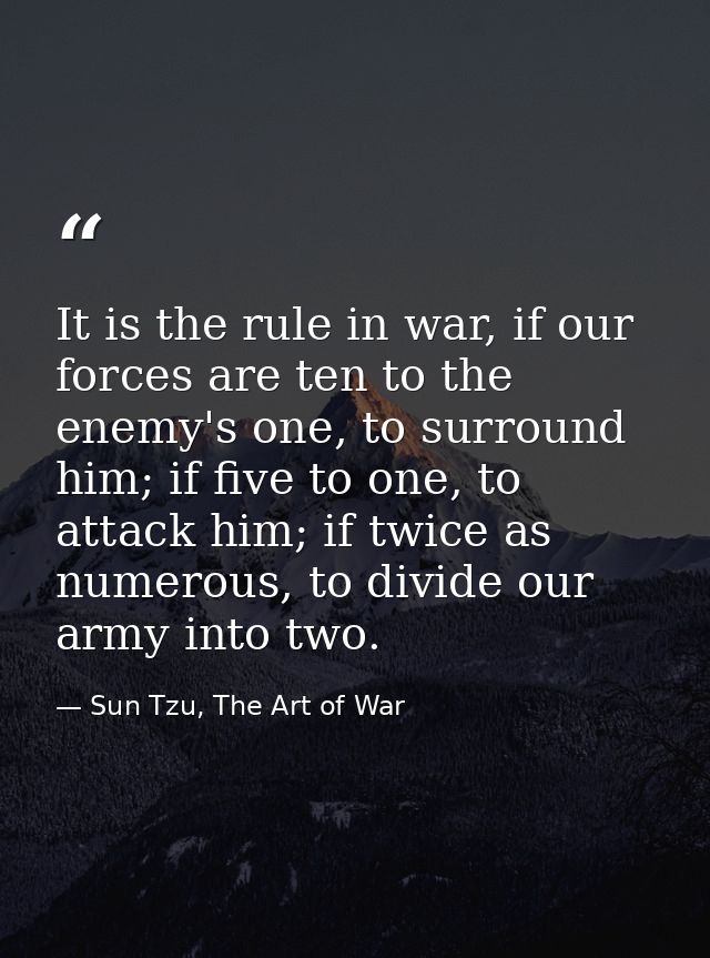 It is the rule in war, if our forces are ten to the enemy's one, to surround him; if five to one, to attack him; if twic — Sun Tzu, The Art of War