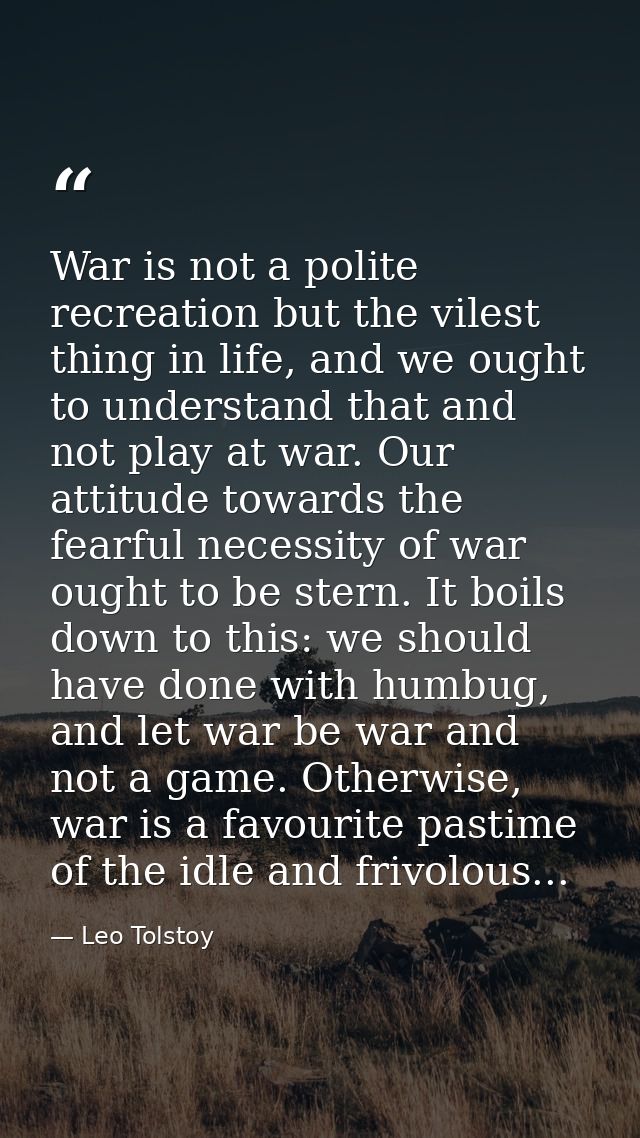 War is not a polite recreation but the vilest thing in life, and we ought to understand that and not play at war. Our at — Leo Tolstoy
