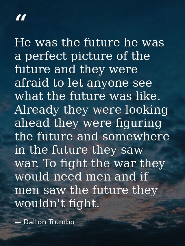 He was the future he was a perfect picture of the future and they were afraid to let anyone see what the future was like — Dalton Trumbo