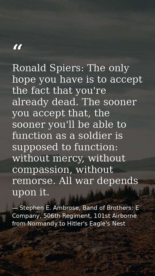 Ronald Spiers: The only hope you have is to accept the fact that you're already dead. The sooner you accept that, the so — Stephen E. Ambrose, Band of Brothers: E Company, 506th Regiment, 101st Airborne from Normandy to Hitler's Eagle's Nest