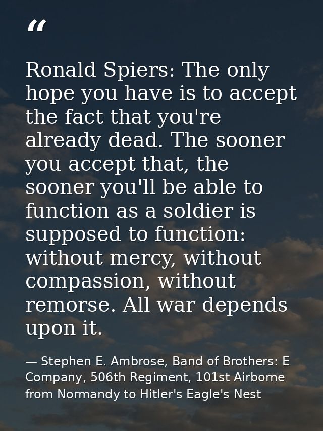 Ronald Spiers: The only hope you have is to accept the fact that you're already dead. The sooner you accept that, the so — Stephen E. Ambrose, Band of Brothers: E Company, 506th Regiment, 101st Airborne from Normandy to Hitler's Eagle's Nest