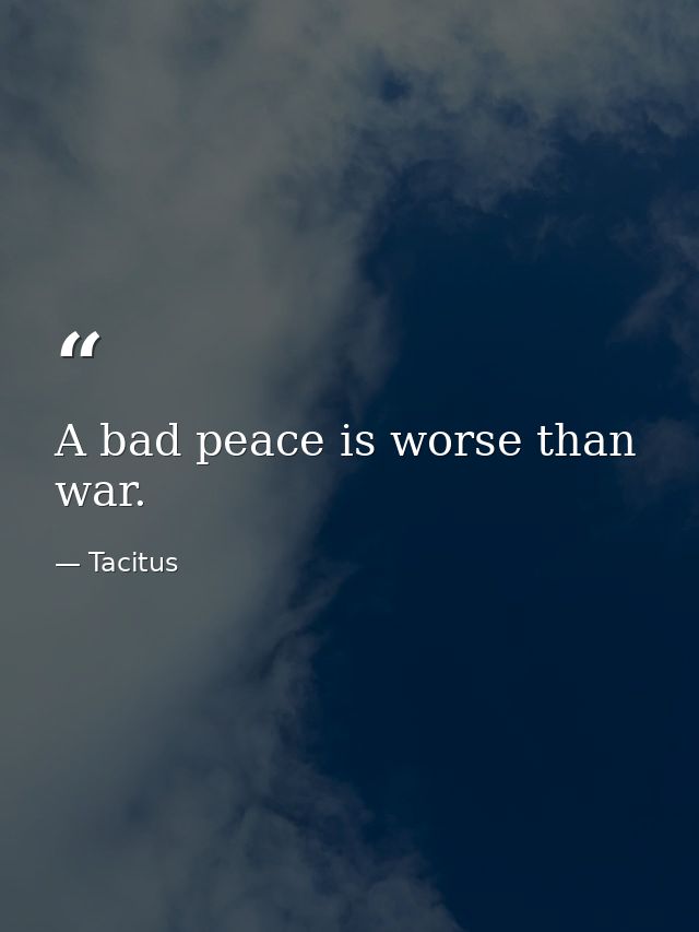 A bad peace is worse than war. — Tacitus