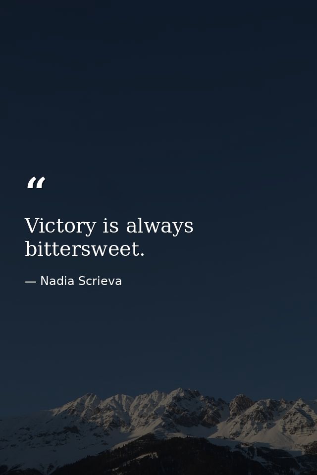 Victory is always bittersweet. — Nadia Scrieva