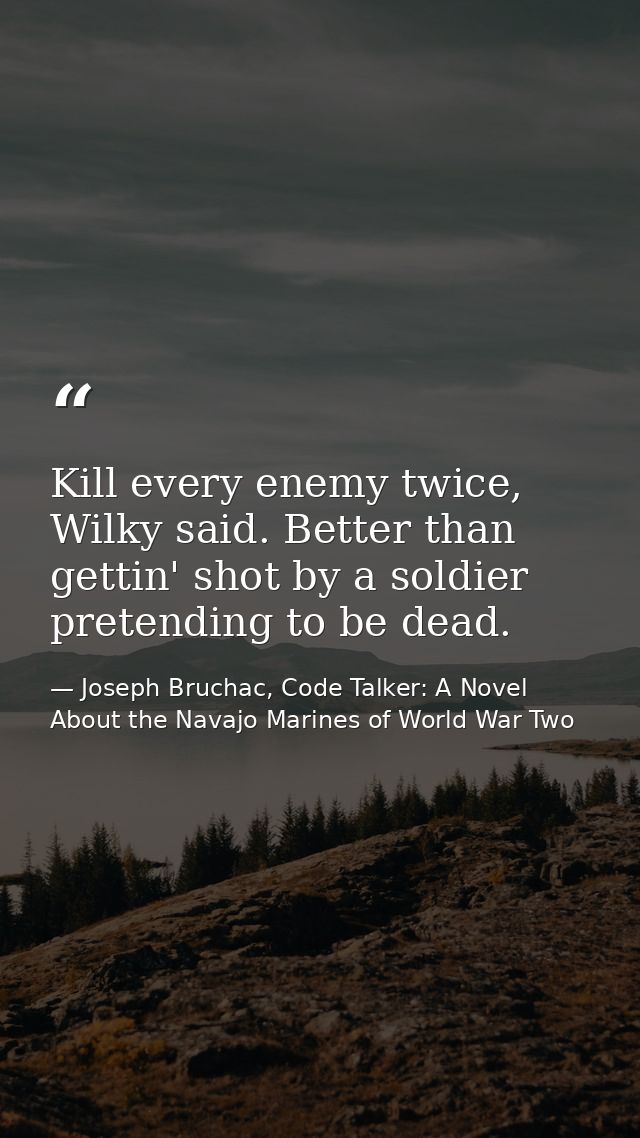 Kill every enemy twice, Wilky said. Better than gettin' shot by a soldier pretending to be dead. — Joseph Bruchac, Code Talker: A Novel About the Navajo Marines of World War Two