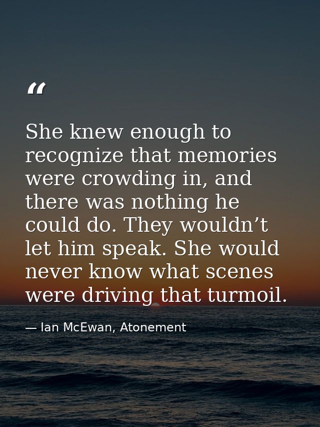 She knew enough to recognize that memories were crowding in, and there was nothing he could do. They wouldn’t let him sp — Ian McEwan, Atonement
