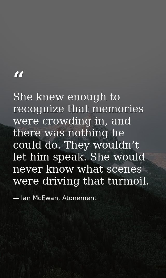 She knew enough to recognize that memories were crowding in, and there was nothing he could do. They wouldn’t let him sp — Ian McEwan, Atonement