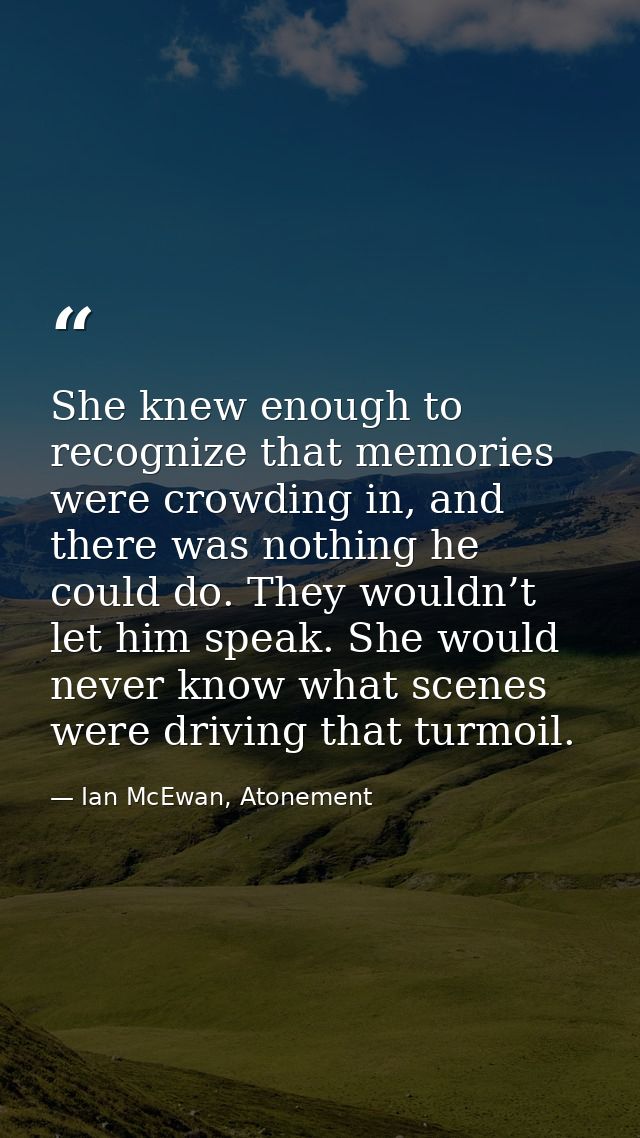 She knew enough to recognize that memories were crowding in, and there was nothing he could do. They wouldn’t let him sp — Ian McEwan, Atonement