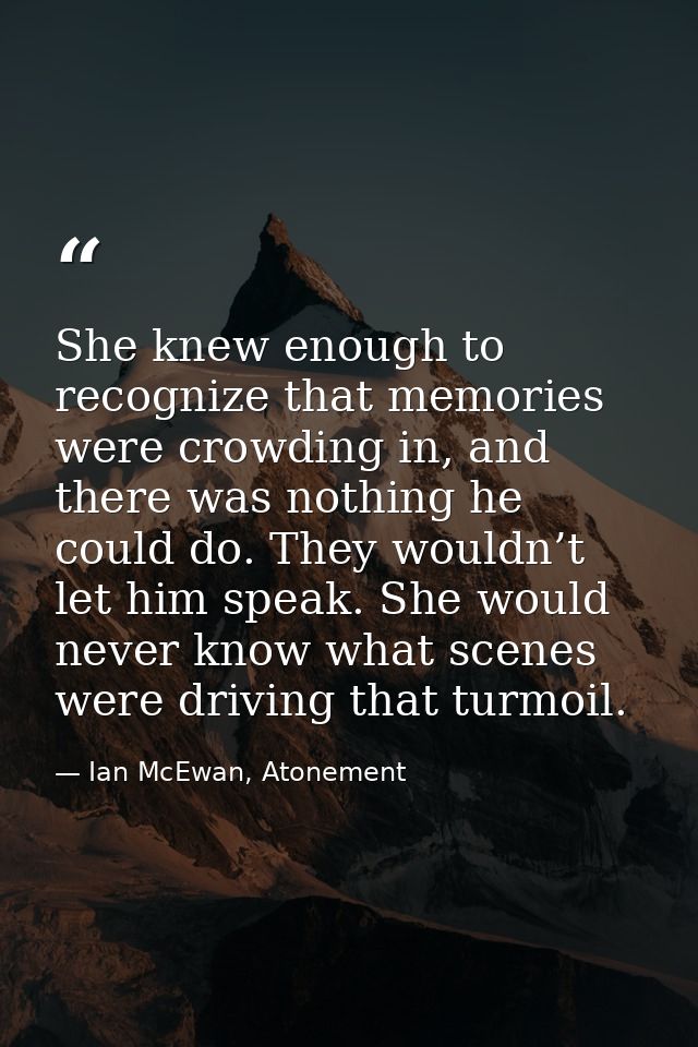 She knew enough to recognize that memories were crowding in, and there was nothing he could do. They wouldn’t let him sp — Ian McEwan, Atonement