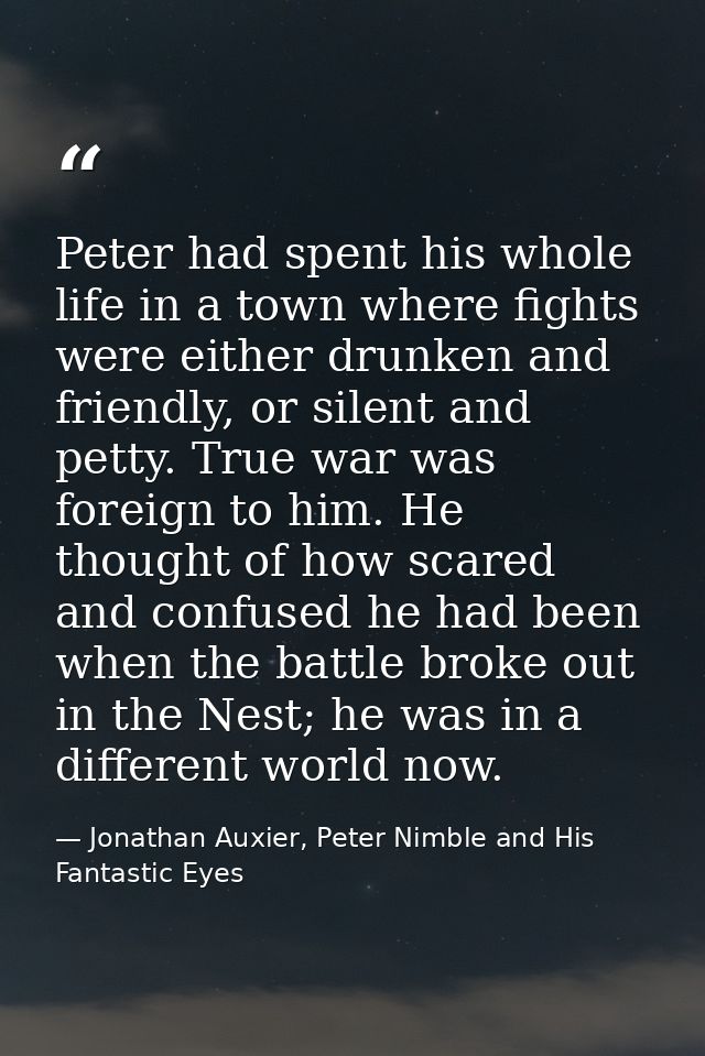 Peter had spent his whole life in a town where fights were either drunken and friendly, or silent and petty. True war wa — Jonathan Auxier, Peter Nimble and His Fantastic Eyes