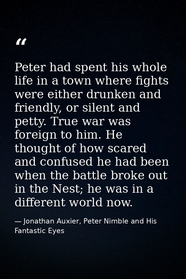 Peter had spent his whole life in a town where fights were either drunken and friendly, or silent and petty. True war wa — Jonathan Auxier, Peter Nimble and His Fantastic Eyes