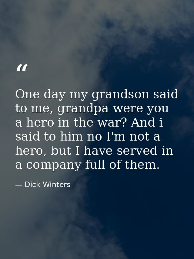 One day my grandson said to me, grandpa were you a hero in the war? And i said to him no I'm not a hero, but I have serv — Dick Winters