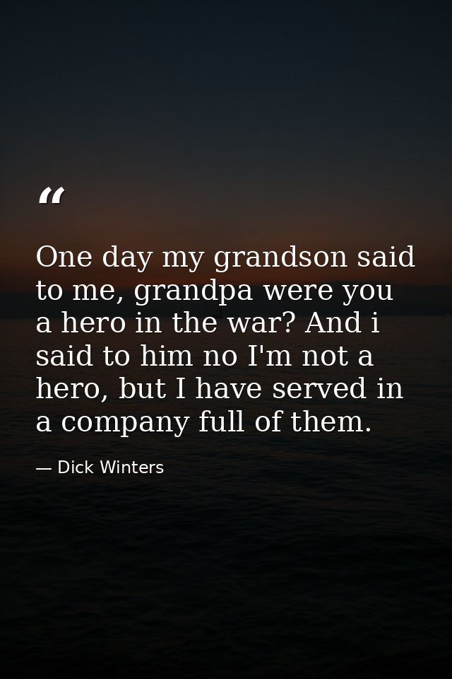 One day my grandson said to me, grandpa were you a hero in the war? And i said to him no I'm not a hero, but I have serv — Dick Winters