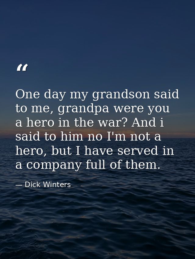 One day my grandson said to me, grandpa were you a hero in the war? And i said to him no I'm not a hero, but I have serv — Dick Winters