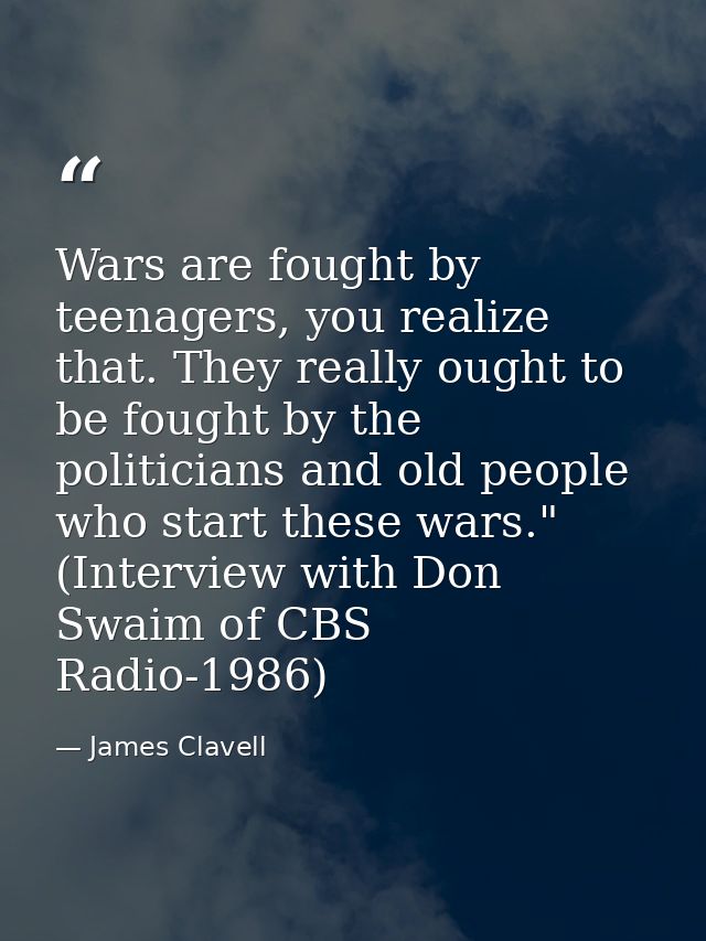 Wars are fought by teenagers, you realize that. They really ought to be fought by the politicians and old people who sta — James Clavell