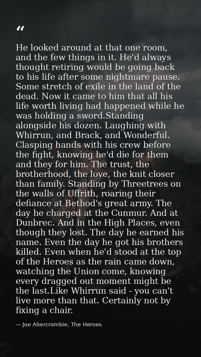 He looked around at that one room, and the few things in it. He'd always thought retiring would be going back to his lif — Joe Abercrombie, The Heroes