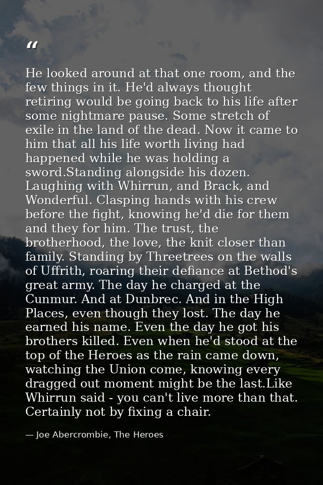 He looked around at that one room, and the few things in it. He'd always thought retiring would be going back to his lif — Joe Abercrombie, The Heroes